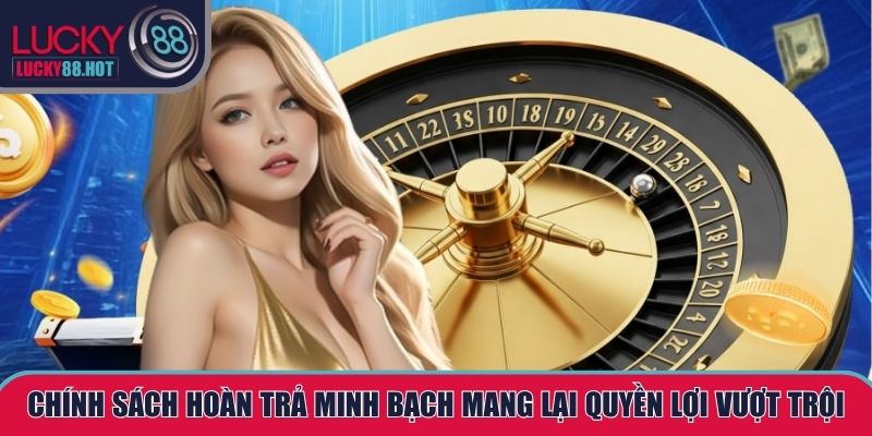 Chính sách hoàn trả minh bạch mang lại quyền lợi vượt trội