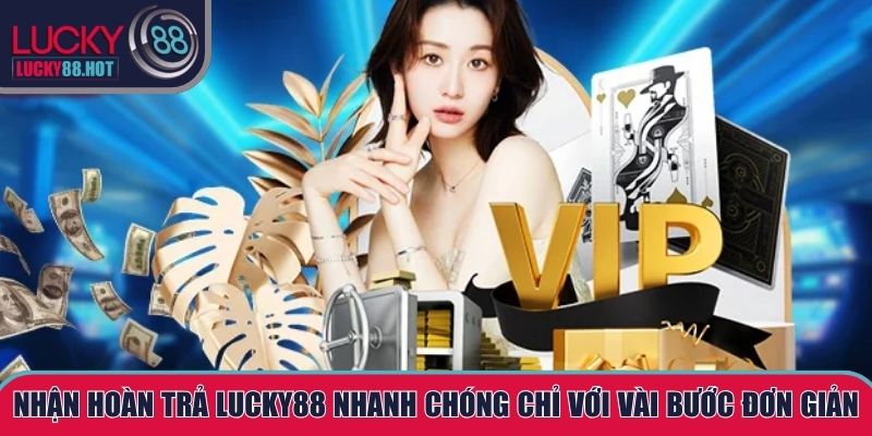 Nhận hoàn trả LUCKY88 nhanh chóng chỉ với vài bước đơn giản